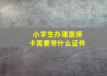 小学生办理医保卡需要带什么证件