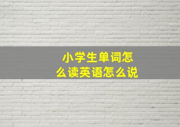 小学生单词怎么读英语怎么说