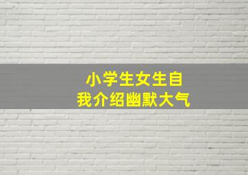 小学生女生自我介绍幽默大气