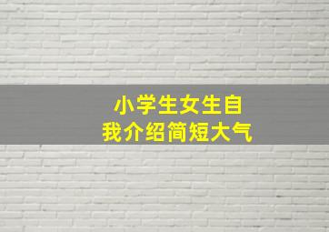 小学生女生自我介绍简短大气