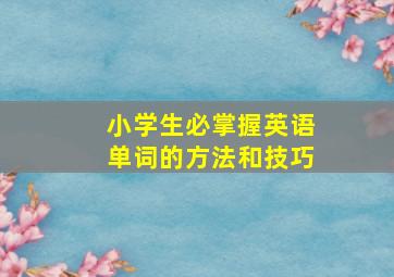 小学生必掌握英语单词的方法和技巧