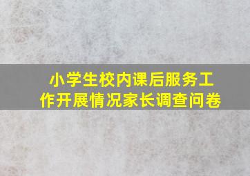 小学生校内课后服务工作开展情况家长调查问卷