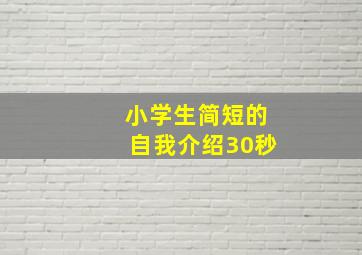 小学生简短的自我介绍30秒