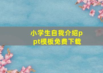 小学生自我介绍ppt模板免费下载