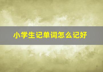 小学生记单词怎么记好