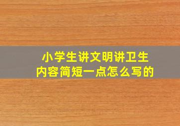 小学生讲文明讲卫生内容简短一点怎么写的