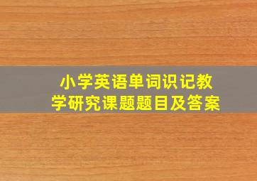 小学英语单词识记教学研究课题题目及答案