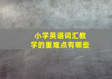 小学英语词汇教学的重难点有哪些