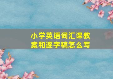 小学英语词汇课教案和逐字稿怎么写