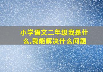 小学语文二年级我是什么,我能解决什么问题