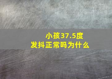 小孩37.5度发抖正常吗为什么