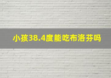 小孩38.4度能吃布洛芬吗