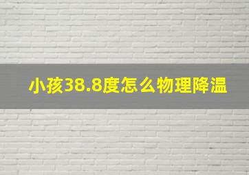 小孩38.8度怎么物理降温