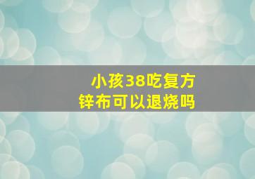 小孩38吃复方锌布可以退烧吗