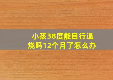 小孩38度能自行退烧吗12个月了怎么办