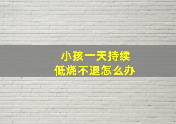 小孩一天持续低烧不退怎么办