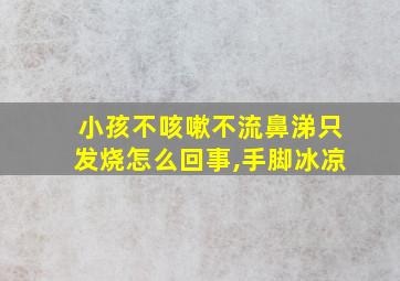 小孩不咳嗽不流鼻涕只发烧怎么回事,手脚冰凉