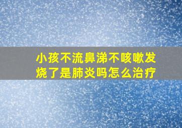 小孩不流鼻涕不咳嗽发烧了是肺炎吗怎么治疗