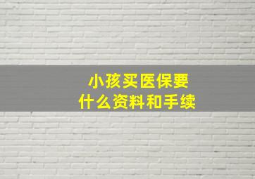 小孩买医保要什么资料和手续