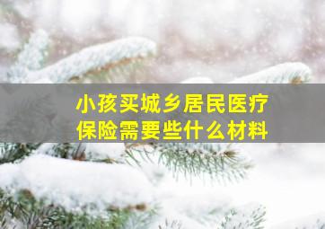 小孩买城乡居民医疗保险需要些什么材料