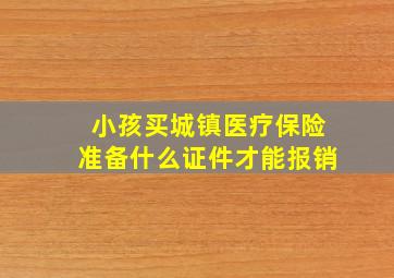 小孩买城镇医疗保险准备什么证件才能报销