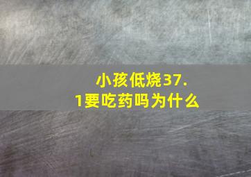 小孩低烧37.1要吃药吗为什么