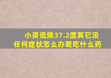 小孩低烧37.2度其它没任何症状怎么办呢吃什么药