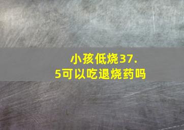 小孩低烧37.5可以吃退烧药吗