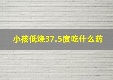 小孩低烧37.5度吃什么药