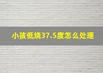 小孩低烧37.5度怎么处理