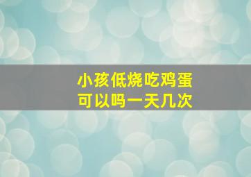 小孩低烧吃鸡蛋可以吗一天几次