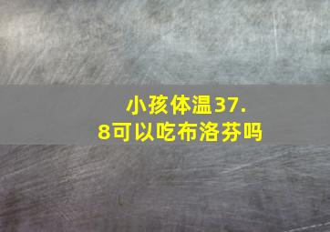 小孩体温37.8可以吃布洛芬吗