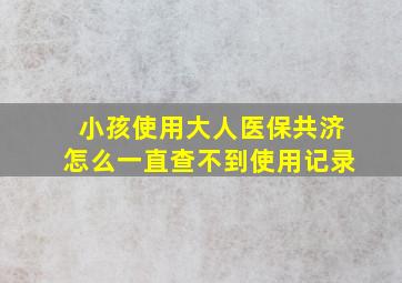 小孩使用大人医保共济怎么一直查不到使用记录