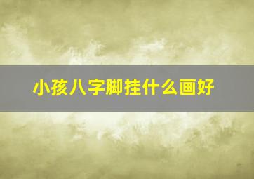 小孩八字脚挂什么画好