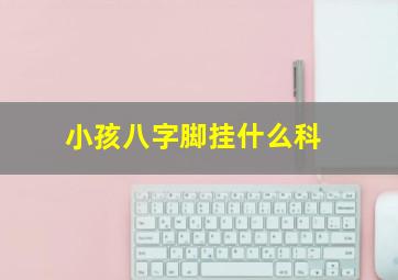 小孩八字脚挂什么科