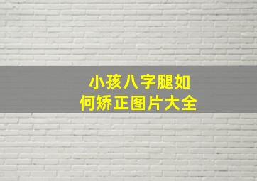 小孩八字腿如何矫正图片大全