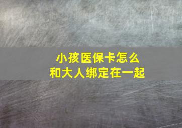 小孩医保卡怎么和大人绑定在一起