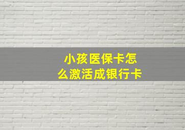 小孩医保卡怎么激活成银行卡