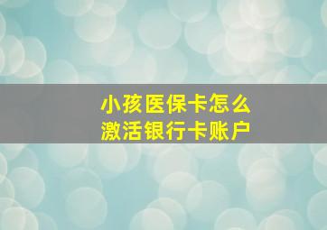 小孩医保卡怎么激活银行卡账户