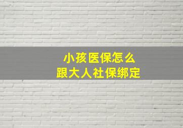 小孩医保怎么跟大人社保绑定