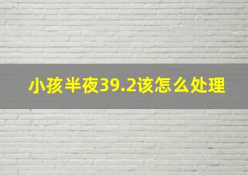 小孩半夜39.2该怎么处理