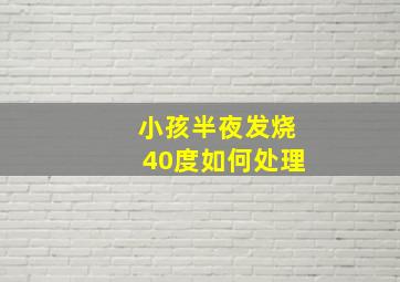 小孩半夜发烧40度如何处理