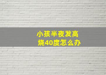 小孩半夜发高烧40度怎么办