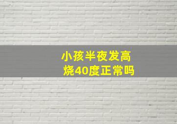 小孩半夜发高烧40度正常吗