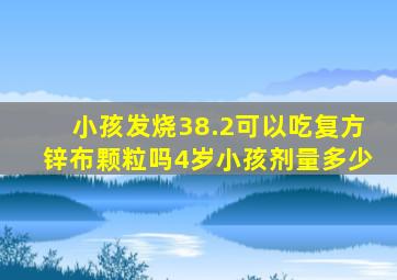 小孩发烧38.2可以吃复方锌布颗粒吗4岁小孩剂量多少