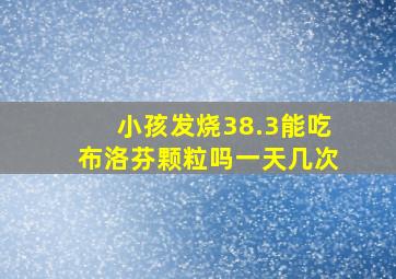 小孩发烧38.3能吃布洛芬颗粒吗一天几次