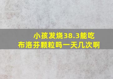 小孩发烧38.3能吃布洛芬颗粒吗一天几次啊