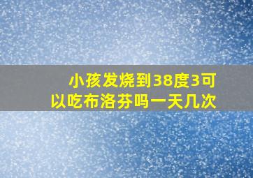 小孩发烧到38度3可以吃布洛芬吗一天几次