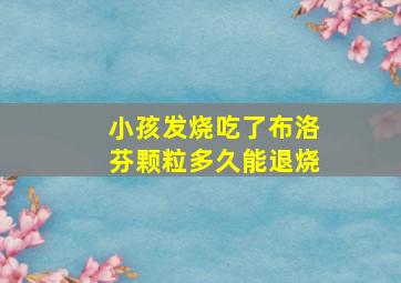 小孩发烧吃了布洛芬颗粒多久能退烧