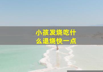 小孩发烧吃什么退烧快一点